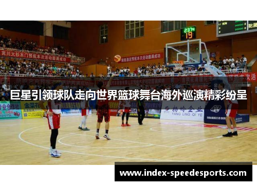 巨星引领球队走向世界篮球舞台海外巡演精彩纷呈