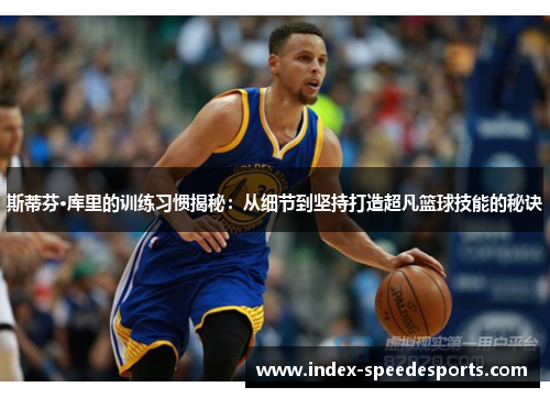 斯蒂芬·库里的训练习惯揭秘：从细节到坚持打造超凡篮球技能的秘诀