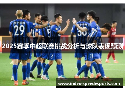 2025赛季中超联赛挑战分析与球队表现预测
