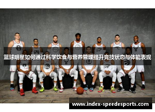 篮球明星如何通过科学饮食与营养管理提升竞技状态与体能表现
