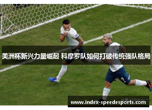 美洲杯新兴力量崛起 科摩罗队如何打破传统强队格局