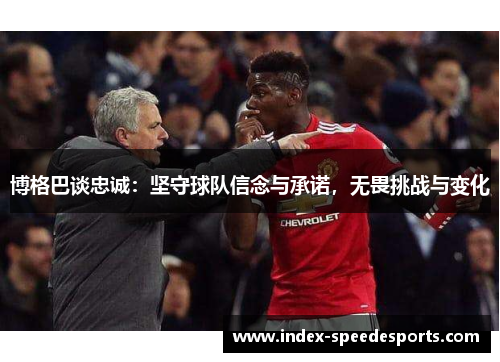 博格巴谈忠诚：坚守球队信念与承诺，无畏挑战与变化