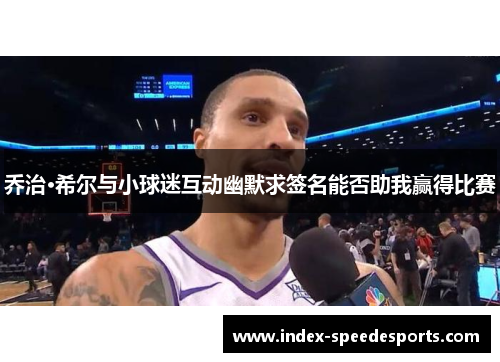 乔治·希尔与小球迷互动幽默求签名能否助我赢得比赛