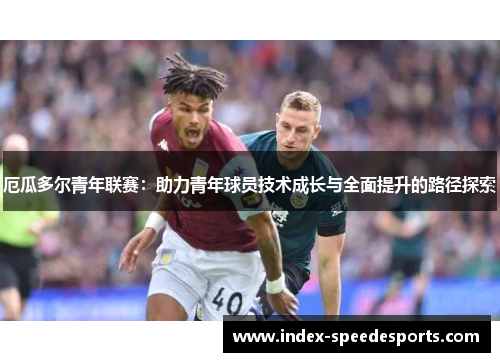 厄瓜多尔青年联赛：助力青年球员技术成长与全面提升的路径探索