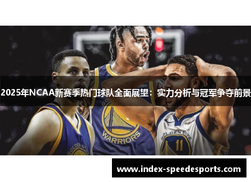 2025年NCAA新赛季热门球队全面展望：实力分析与冠军争夺前景