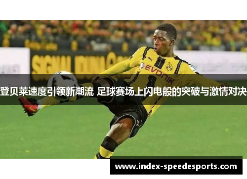 登贝莱速度引领新潮流 足球赛场上闪电般的突破与激情对决