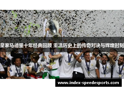 皇家马德里十年经典回顾 重温历史上的传奇对决与辉煌时刻