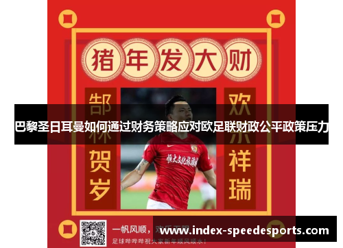 巴黎圣日耳曼如何通过财务策略应对欧足联财政公平政策压力