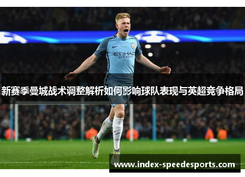 新赛季曼城战术调整解析如何影响球队表现与英超竞争格局
