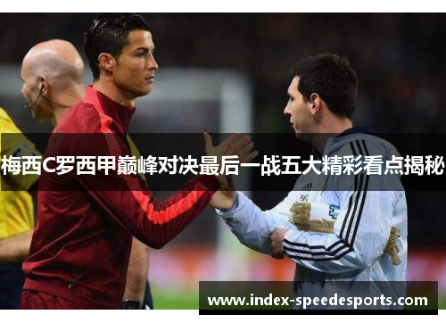 梅西C罗西甲巅峰对决最后一战五大精彩看点揭秘
