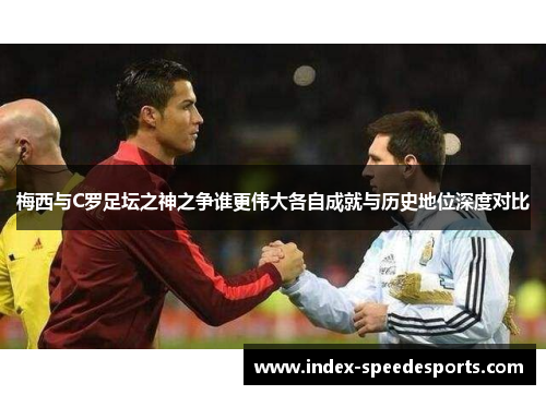 梅西与C罗足坛之神之争谁更伟大各自成就与历史地位深度对比
