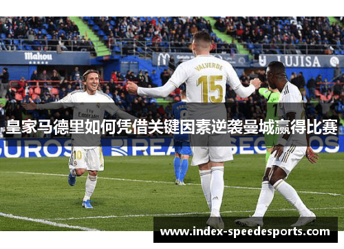 皇家马德里如何凭借关键因素逆袭曼城赢得比赛