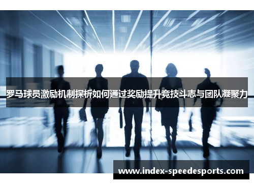 罗马球员激励机制探析如何通过奖励提升竞技斗志与团队凝聚力