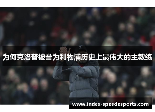 为何克洛普被誉为利物浦历史上最伟大的主教练