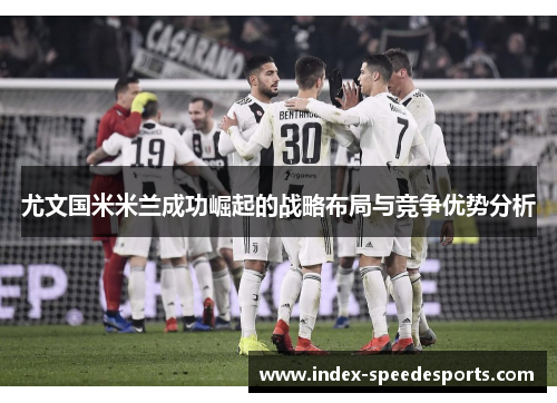 尤文国米米兰成功崛起的战略布局与竞争优势分析