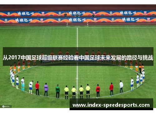 从2017中国足球超级联赛经验看中国足球未来发展的路径与挑战