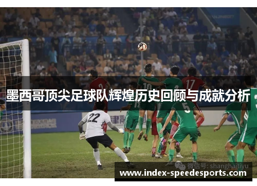 墨西哥顶尖足球队辉煌历史回顾与成就分析