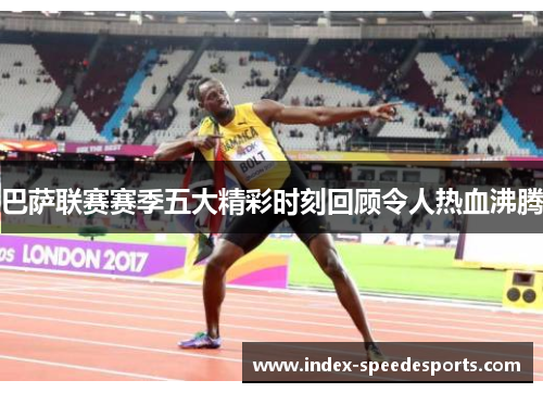 巴萨联赛赛季五大精彩时刻回顾令人热血沸腾