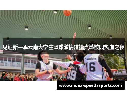 见证新一季云南大学生篮球激情碰撞点燃校园热血之夜
