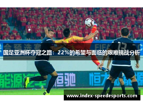 国足亚洲杯夺冠之路：22%的希望与面临的艰难挑战分析