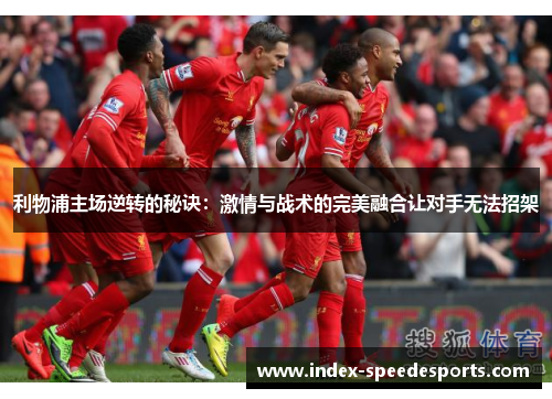 利物浦主场逆转的秘诀：激情与战术的完美融合让对手无法招架