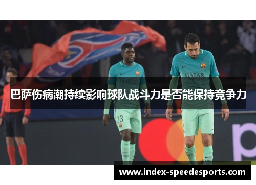 巴萨伤病潮持续影响球队战斗力是否能保持竞争力