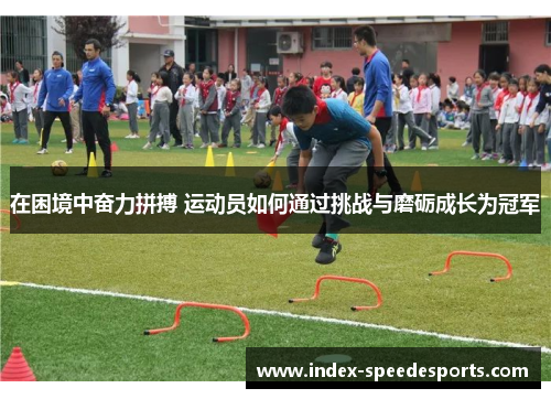 在困境中奋力拼搏 运动员如何通过挑战与磨砺成长为冠军
