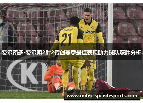 费尔南多·费尔明2射2传创赛季最佳表现助力球队获胜分析