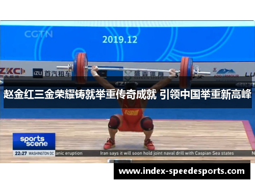 赵金红三金荣耀铸就举重传奇成就 引领中国举重新高峰