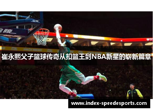 崔永熙父子篮球传奇从扣篮王到NBA新星的崭新篇章