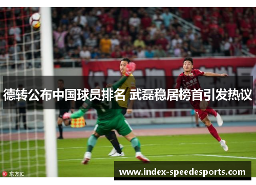 德转公布中国球员排名 武磊稳居榜首引发热议