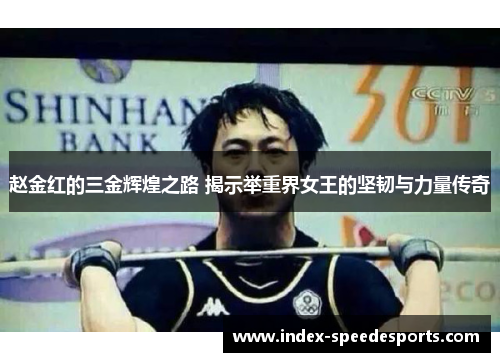 赵金红的三金辉煌之路 揭示举重界女王的坚韧与力量传奇