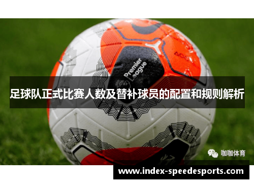 足球队正式比赛人数及替补球员的配置和规则解析