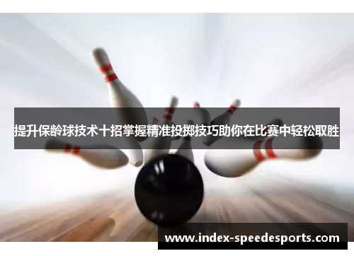 提升保龄球技术十招掌握精准投掷技巧助你在比赛中轻松取胜