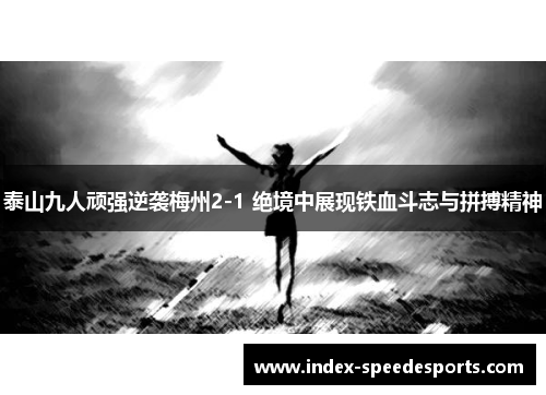 泰山九人顽强逆袭梅州2-1 绝境中展现铁血斗志与拼搏精神