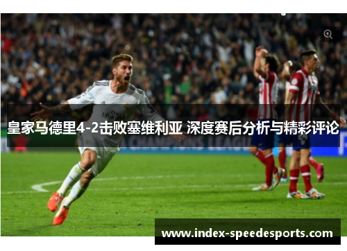 皇家马德里4-2击败塞维利亚 深度赛后分析与精彩评论