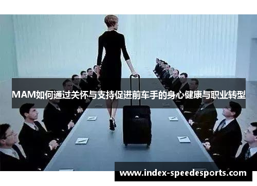 MAM如何通过关怀与支持促进前车手的身心健康与职业转型