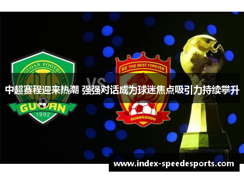 中超赛程迎来热潮 强强对话成为球迷焦点吸引力持续攀升