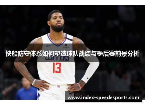 快船防守体系如何塑造球队战绩与季后赛前景分析