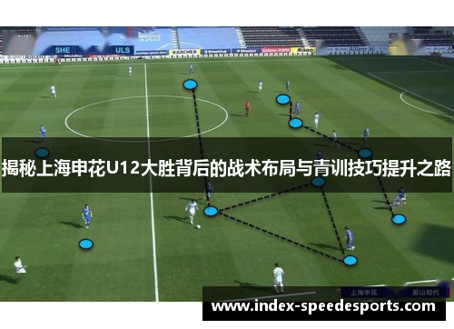 揭秘上海申花U12大胜背后的战术布局与青训技巧提升之路