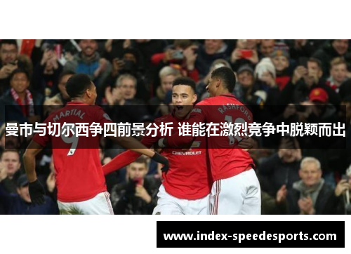 曼市与切尔西争四前景分析 谁能在激烈竞争中脱颖而出