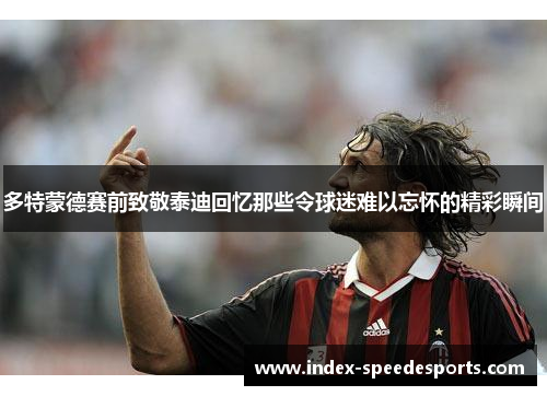 多特蒙德赛前致敬泰迪回忆那些令球迷难以忘怀的精彩瞬间