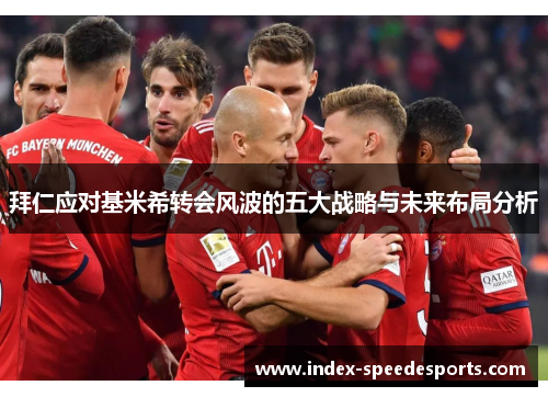 拜仁应对基米希转会风波的五大战略与未来布局分析