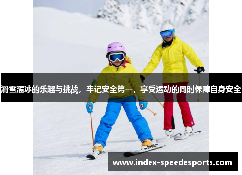 滑雪溜冰的乐趣与挑战，牢记安全第一，享受运动的同时保障自身安全