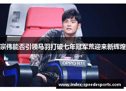 宗伟能否引领马羽打破七年冠军荒迎来新辉煌