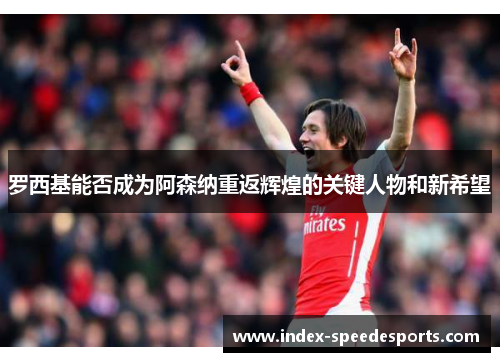 罗西基能否成为阿森纳重返辉煌的关键人物和新希望