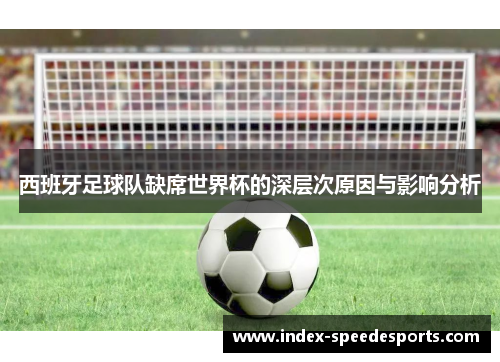 西班牙足球队缺席世界杯的深层次原因与影响分析