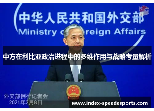 中方在利比亚政治进程中的多维作用与战略考量解析