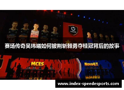 赛场传奇吴玮曦如何披荆斩棘勇夺桂冠背后的故事