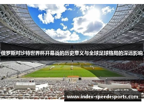 俄罗斯对沙特世界杯开幕战的历史意义与全球足球格局的深远影响
